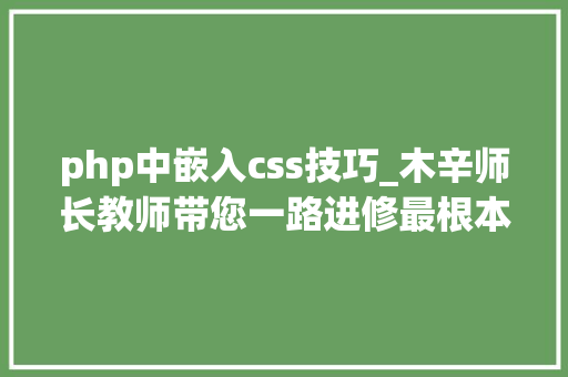 php中嵌入css技巧_木辛师长教师带您一路进修最根本的PHP常识HTML页面中嵌入PHP代码