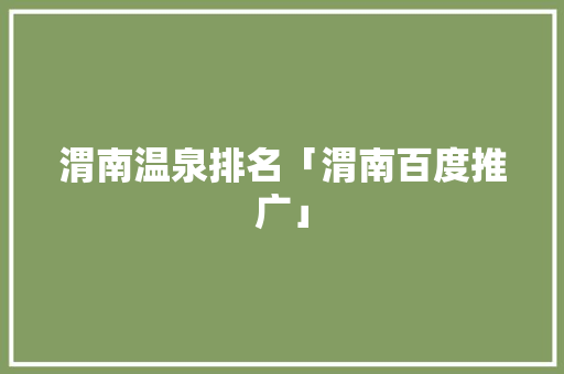 渭南温泉排名「渭南百度推广」