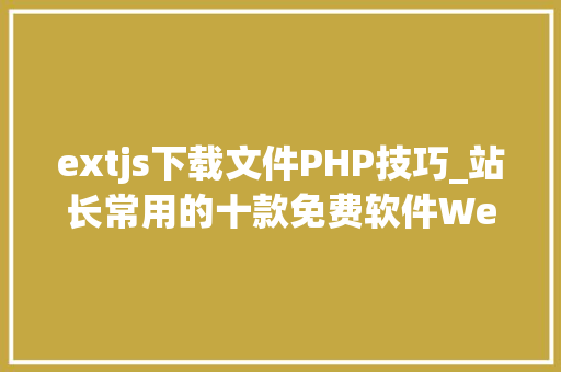 extjs下载文件PHP技巧_站长常用的十款免费软件Web做事器 本地DNS等