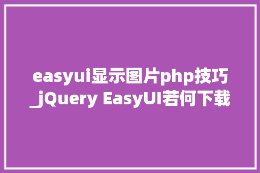 easyui显示图片php技巧_jQuery EasyUI若何下载以及运用