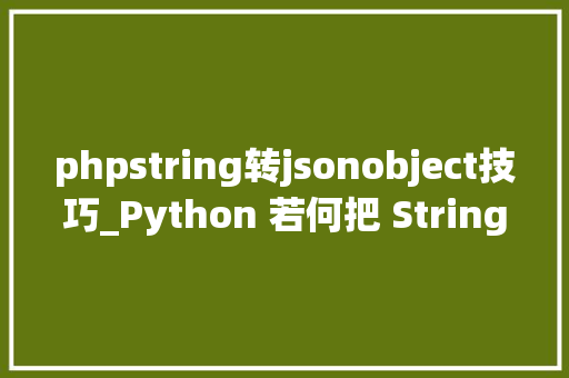 phpstring转jsonobject技巧_Python 若何把 String 转换为 Json 对象