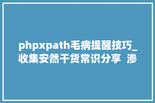 phpxpath毛病提醒技巧_收集安然干货常识分享  渗透实例之XPath注入进击