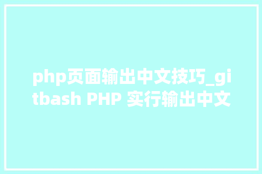 php页面输出中文技巧_gitbash PHP 实行输出中文乱编解决办法