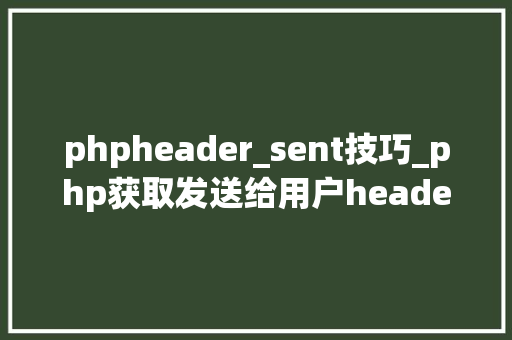 phpheader_sent技巧_php获取发送给用户header信息的方法