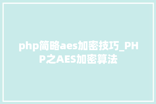 php简略aes加密技巧_PHP之AES加密算法