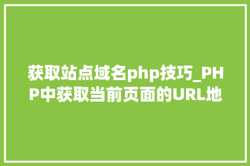 获取站点域名php技巧_PHP中获取当前页面的URL地址的方法