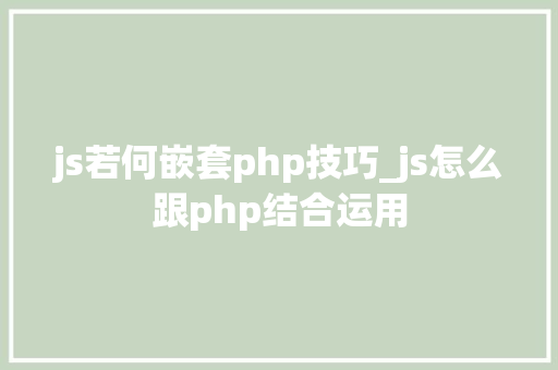js若何嵌套php技巧_js怎么跟php结合运用