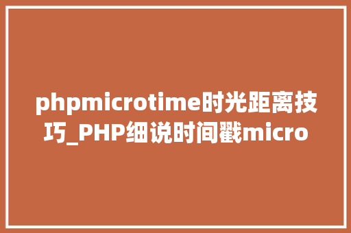 phpmicrotime时光距离技巧_PHP细说时间戳microtime