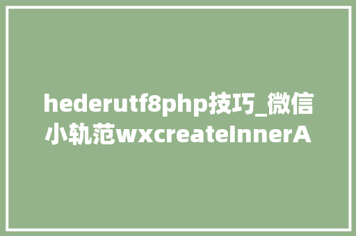 hederutf8php技巧_微信小轨范wxcreateInnerAudioContext安卓手机不能播放语音问题