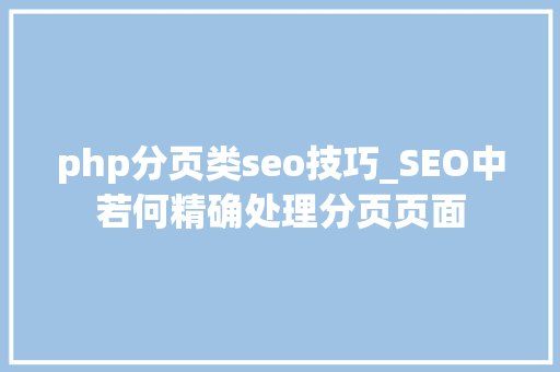 php分页类seo技巧_SEO中若何精确处理分页页面