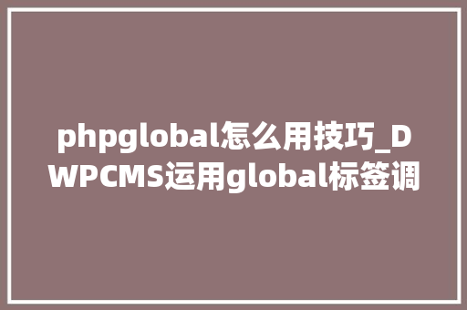phpglobal怎么用技巧_DWPCMS运用global标签调用指定ID数据