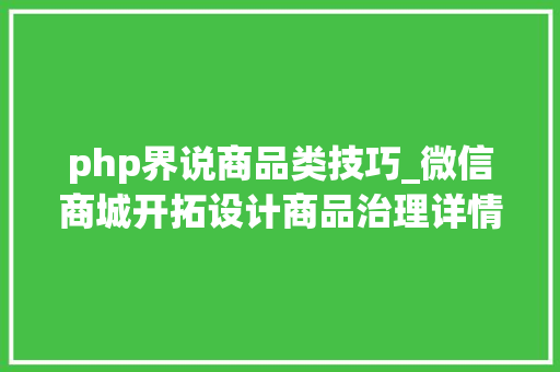 php界说商品类技巧_微信商城开拓设计商品治理详情介绍