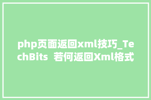 php页面返回xml技巧_TechBits  若何返回Xml格式的响应