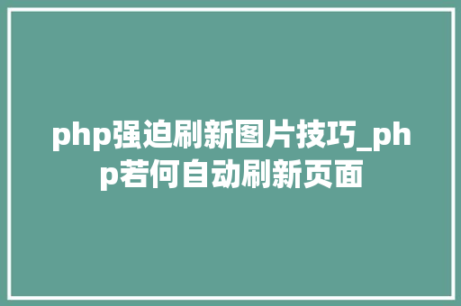 php强迫刷新图片技巧_php若何自动刷新页面