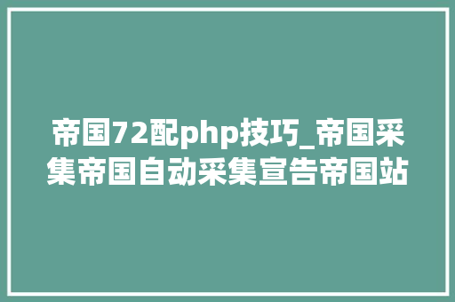 帝国72配php技巧_帝国采集帝国自动采集宣告帝国站群采集宣告点解