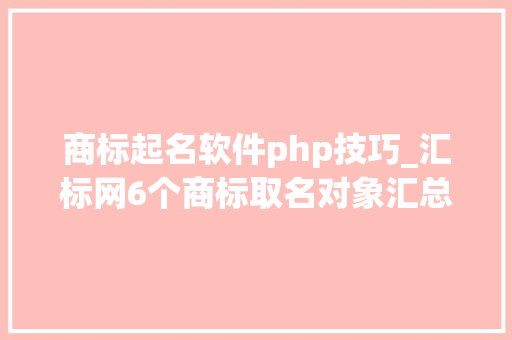 商标起名软件php技巧_汇标网6个商标取名对象汇总90的商标大年夜佬都在用
