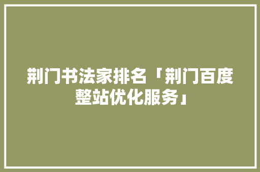 荆门书法家排名「荆门百度整站优化服务」