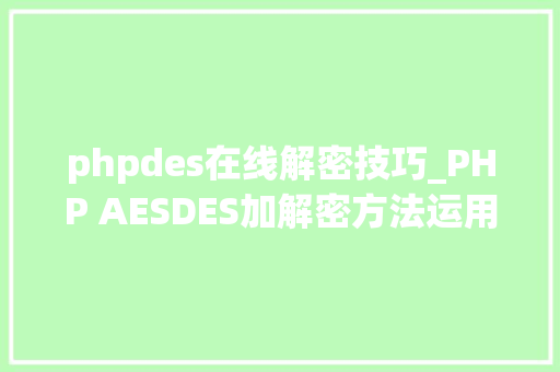 phpdes在线解密技巧_PHP AESDES加解密方法运用了base64和16进制加解密串