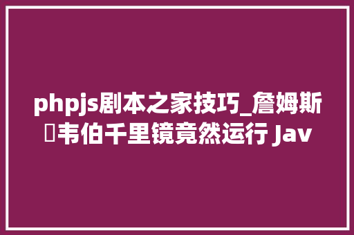 phpjs剧本之家技巧_詹姆斯・韦伯千里镜竟然运行 JavaScript 脚本