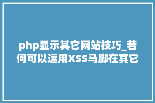 php显示其它网站技巧_若何可以运用XSS马脚在其它企业网站注入链接