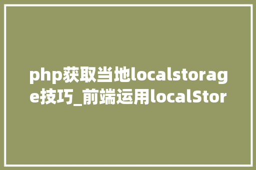 php获取当地localstorage技巧_前端运用localStorage把设备信息存储到本地的方法 亲测可用