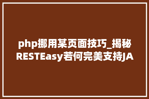 php挪用某页面技巧_揭秘RESTEasy若何完美支持JAVA 微做事中的多种数据格式