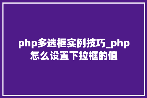 php多选框实例技巧_php怎么设置下拉框的值