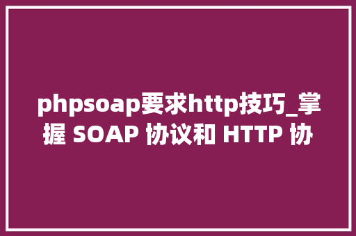phpsoap要求http技巧_掌握 SOAP 协议和 HTTP 协议分析详解
