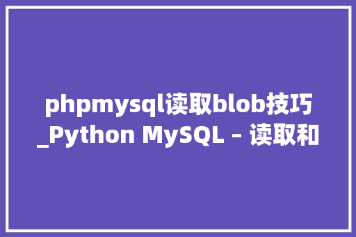 phpmysql读取blob技巧_Python MySQL – 读取和更新 MySQL 数据库中的 BLOB