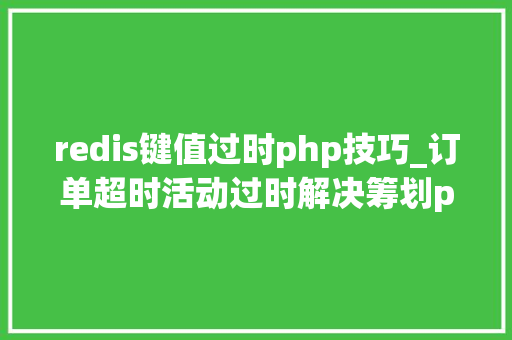 redis键值过时php技巧_订单超时活动过时解决筹划php监听redis key失落效触发还调事宜