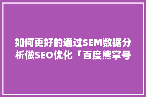 如何更好的通过SEM数据分析做SEO优化「百度熊掌号app」