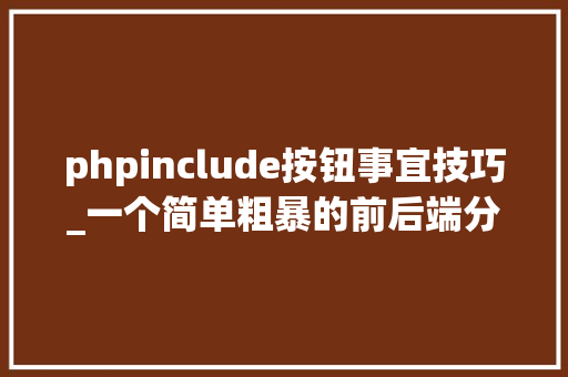 phpinclude按钮事宜技巧_一个简单粗暴的前后端分离筹划