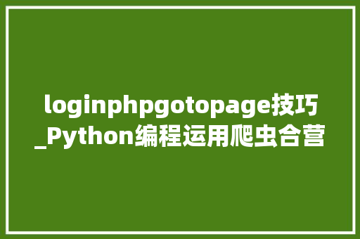 loginphpgotopage技巧_Python编程运用爬虫合营dedecms全自动采集宣告