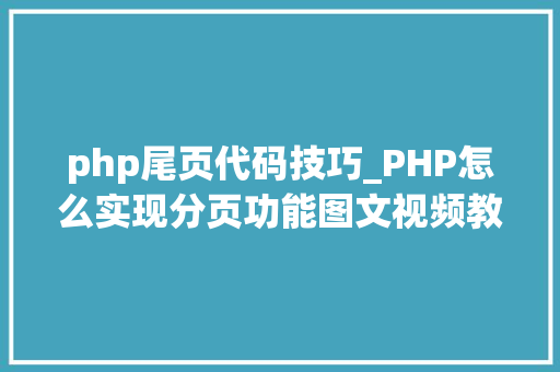 php尾页代码技巧_PHP怎么实现分页功能图文视频教程