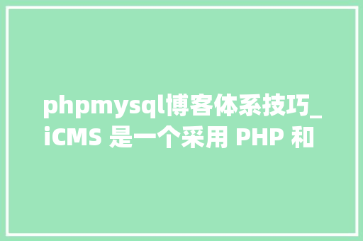 phpmysql博客体系技巧_iCMS 是一个采用 PHP 和 MySQL 数据库构建的高效内容治理系统