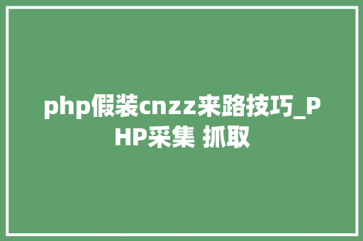 php假装cnzz来路技巧_PHP采集 抓取