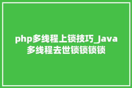 php多线程上锁技巧_Java多线程去世锁锁锁锁