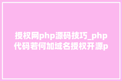 授权网php源码技巧_php代码若何加域名授权开源php项目若何保护版权 商业授权