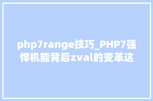 php7range技巧_PHP7强悍机能背后zval的变革这些你懂吗
