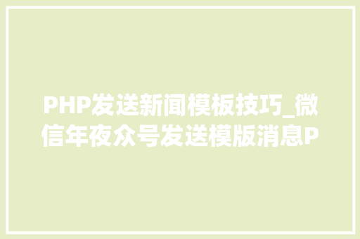 PHP发送新闻模板技巧_微信年夜众号发送模版消息PHP实现代码