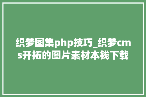 织梦图集php技巧_织梦cms开拓的图片素材本钱下载PPT模板下载站网站