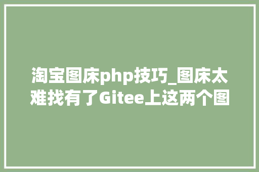 淘宝图床php技巧_图床太难找有了Gitee上这两个图床对象小白大年夜佬都能轻松搞定