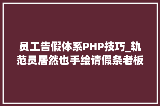 员工告假体系PHP技巧_轨范员居然也手绘请假条老板看了后反而加薪网友纷纷效仿