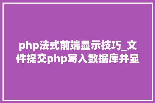 php法式前端显示技巧_文件提交php写入数据库并显示在前端里适合新手