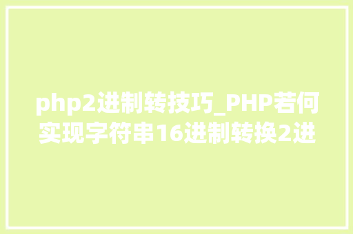 php2进制转技巧_PHP若何实现字符串16进制转换2进制