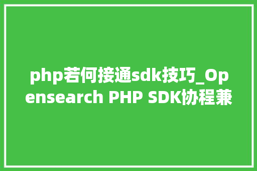 php若何接通sdk技巧_Opensearch PHP SDK协程兼容改造