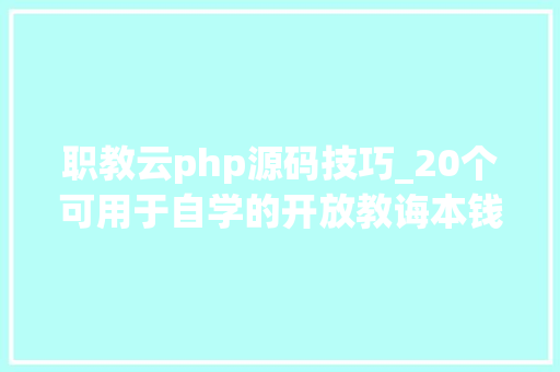 职教云php源码技巧_20个可用于自学的开放教诲本钱平台
