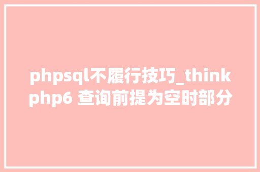 phpsql不履行技巧_thinkphp6 查询前提为空时部分sql语句不实行问题