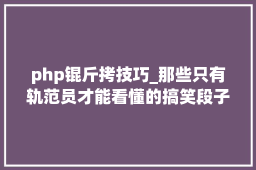 php锟斤拷技巧_那些只有轨范员才能看懂的搞笑段子