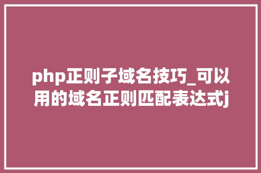 php正则子域名技巧_可以用的域名正则匹配表达式js版php版